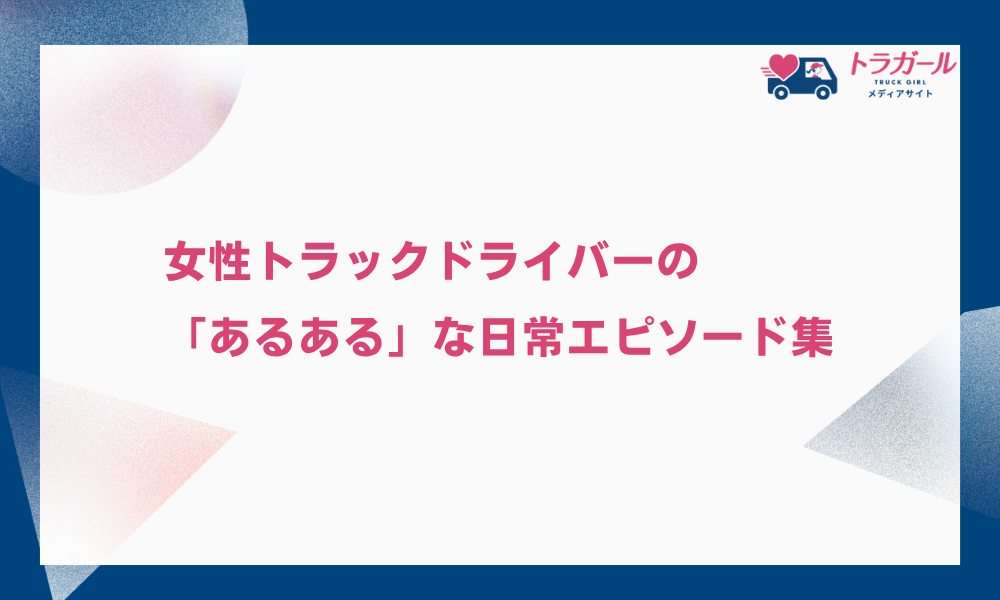 女性トラックドライバーの「あるある」な日常エピソード集