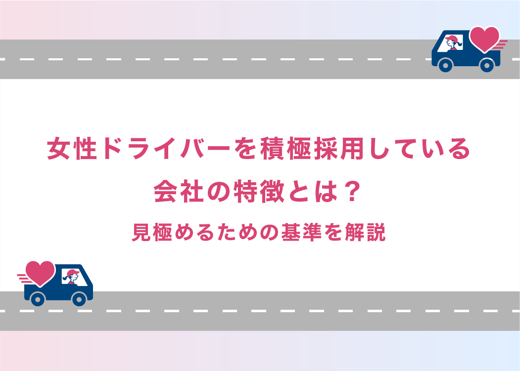女性ドライバーを積極採用している会社の特徴とは？見極めるための基準を解説