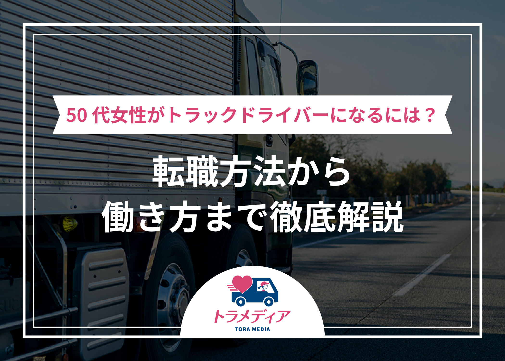 50代女性がトラックドライバーになるには？転職方法から働き方まで徹底解説
