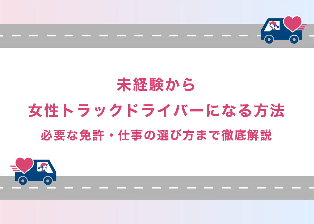 未経験から女性トラックドライバーになる方法｜必要な免許・仕事の選び方まで徹底解説