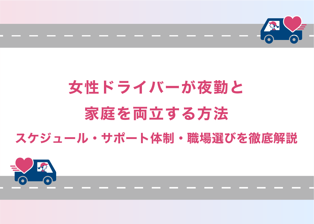 女性ドライバーが夜勤と家庭を両立する方法｜スケジュール・サポート体制・職場選びを徹底解説