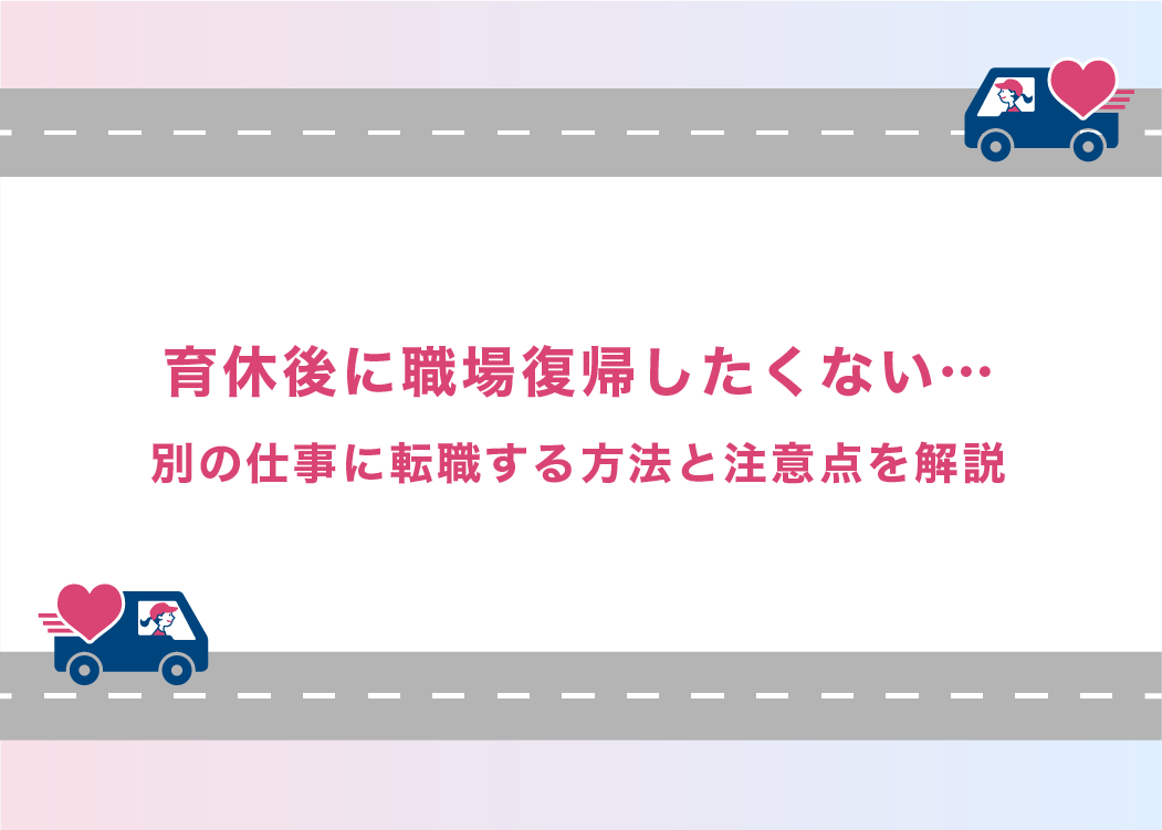 育休後に職場復帰したくない…別の仕事に転職する方法と注意点を解説