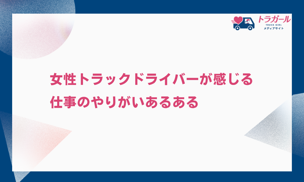 女性トラックドライバーが感じる仕事のやりがいあるある