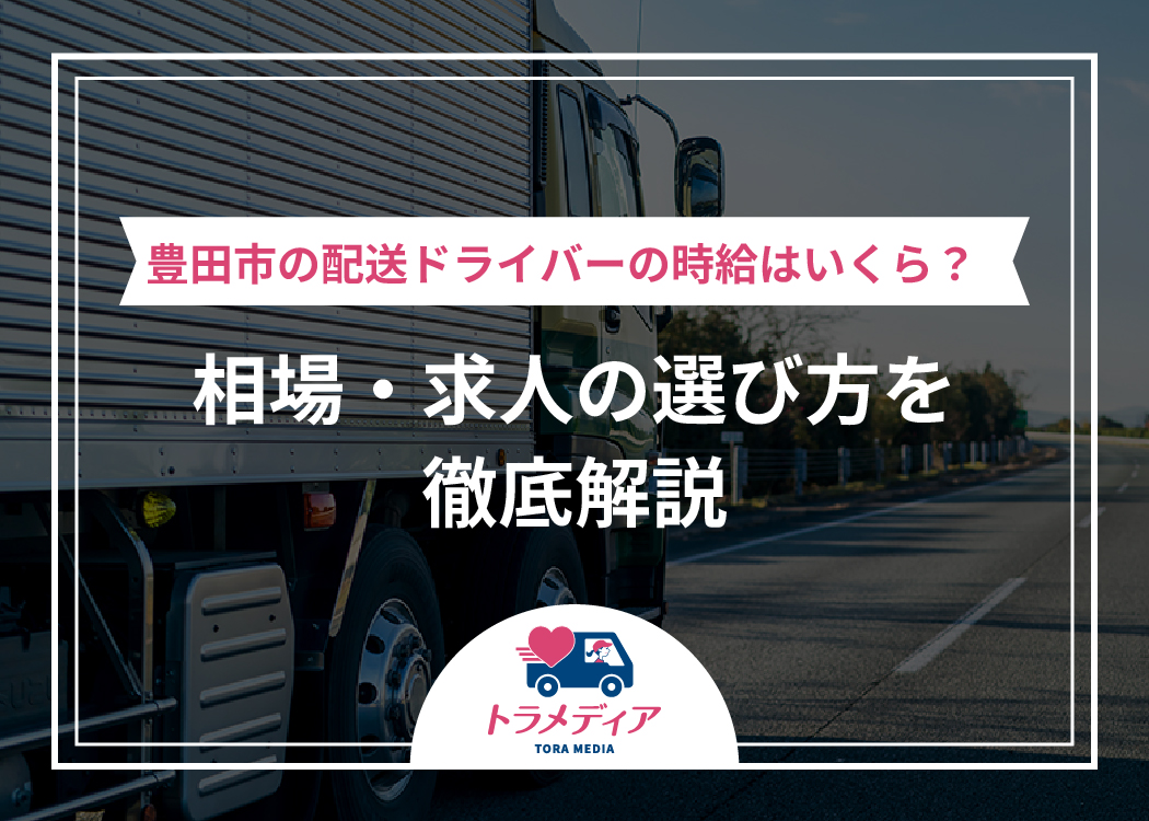 豊田市の配送ドライバーの時給はいくら？相場・求人の選び方を徹底解説