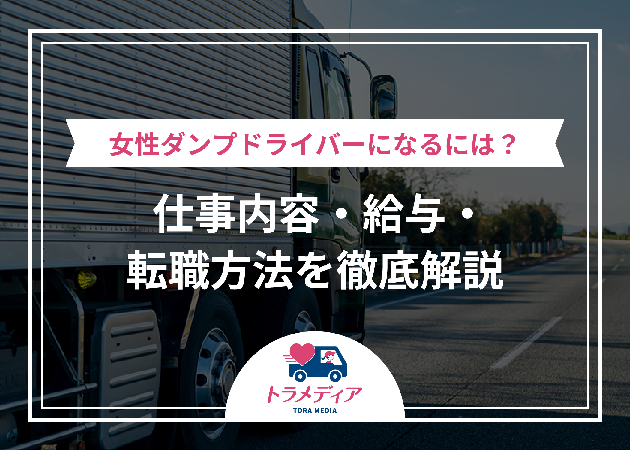女性ダンプドライバーになるには？仕事内容・給与・転職方法を徹底解説｜トラガール