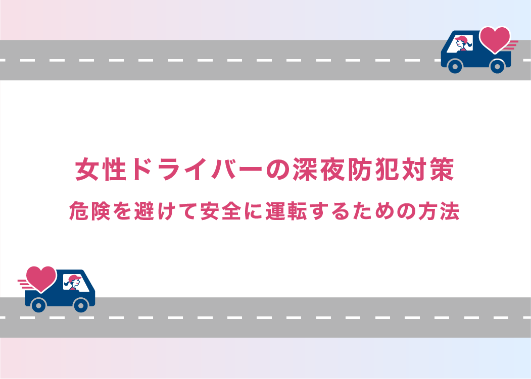 女性ドライバーの深夜防犯対策｜危険を避けて安全に運転するための方法