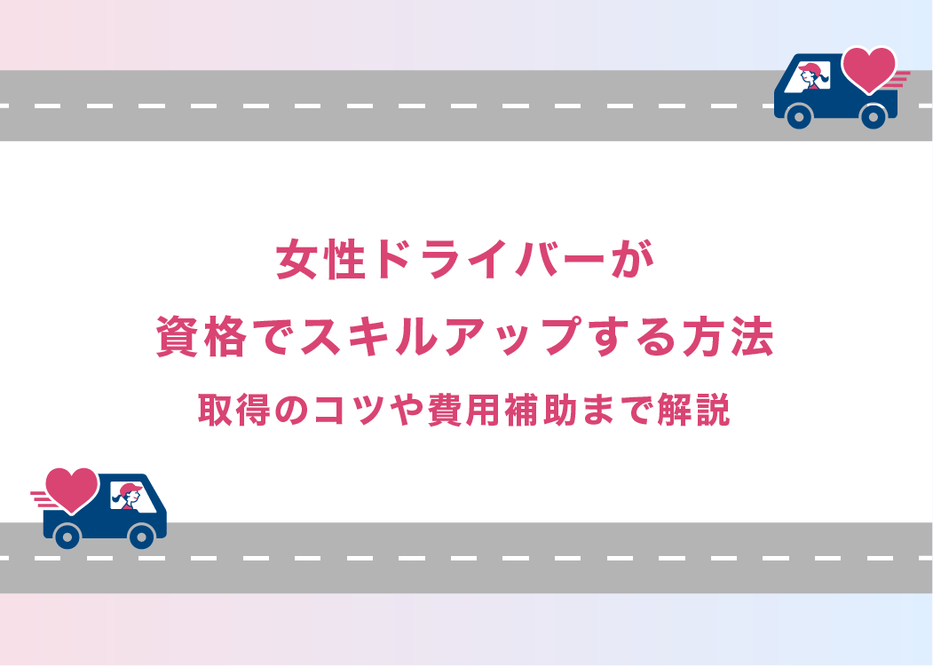 女性ドライバーが資格でスキルアップする方法｜取得のコツや費用補助まで解説