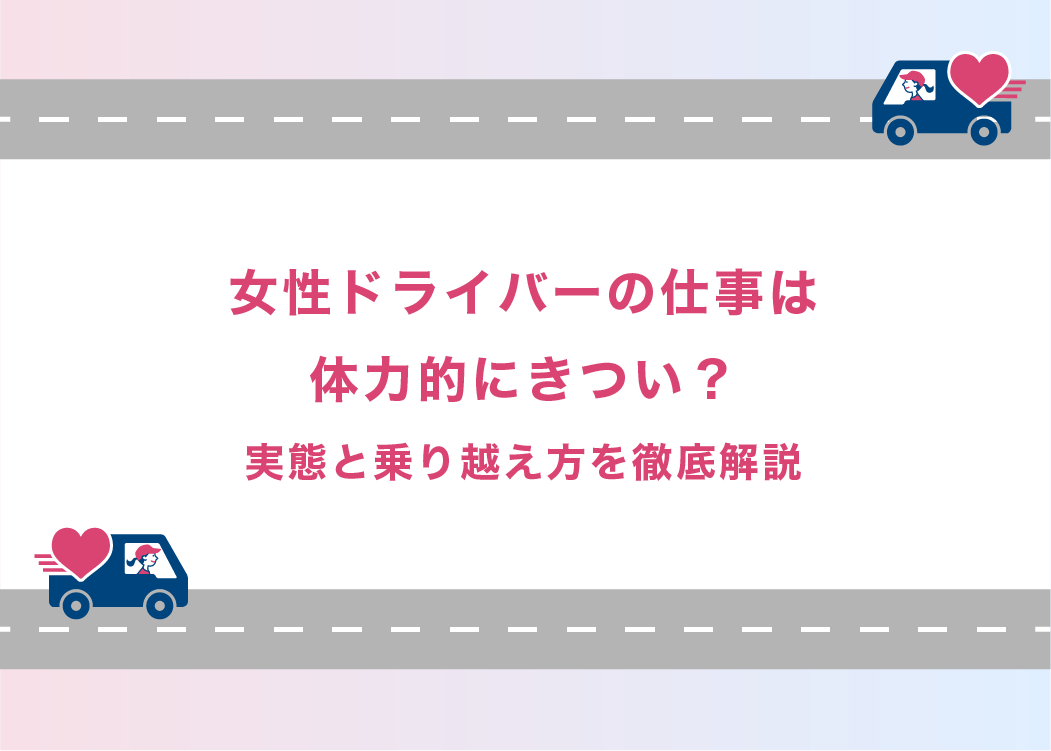女性ドライバーの仕事は体力的にきつい？実態と乗り越え方を徹底解説