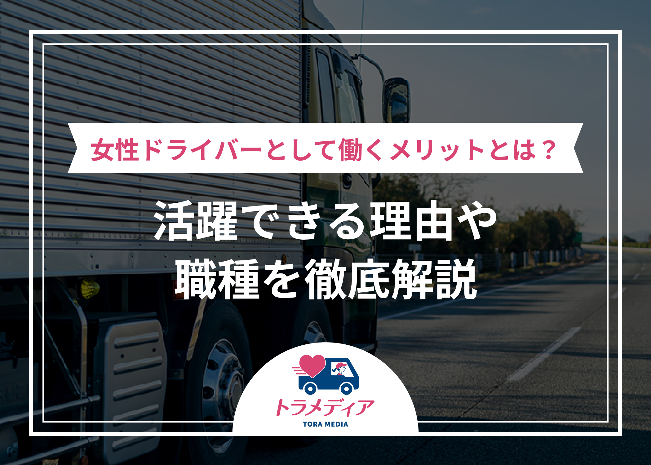 女性ドライバーとして働くメリットとは?活躍できる理由や職種を徹底解説|トラガール
