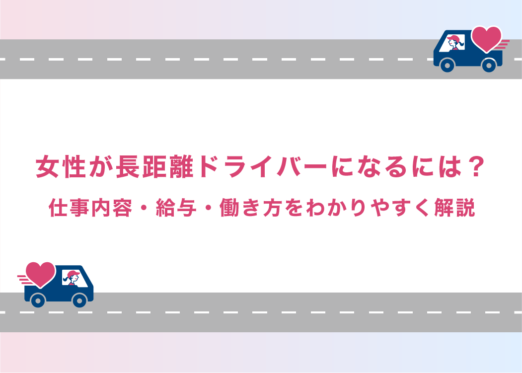 女性が長距離ドライバーになるには？仕事内容・給与・働き方をわかりやすく解説