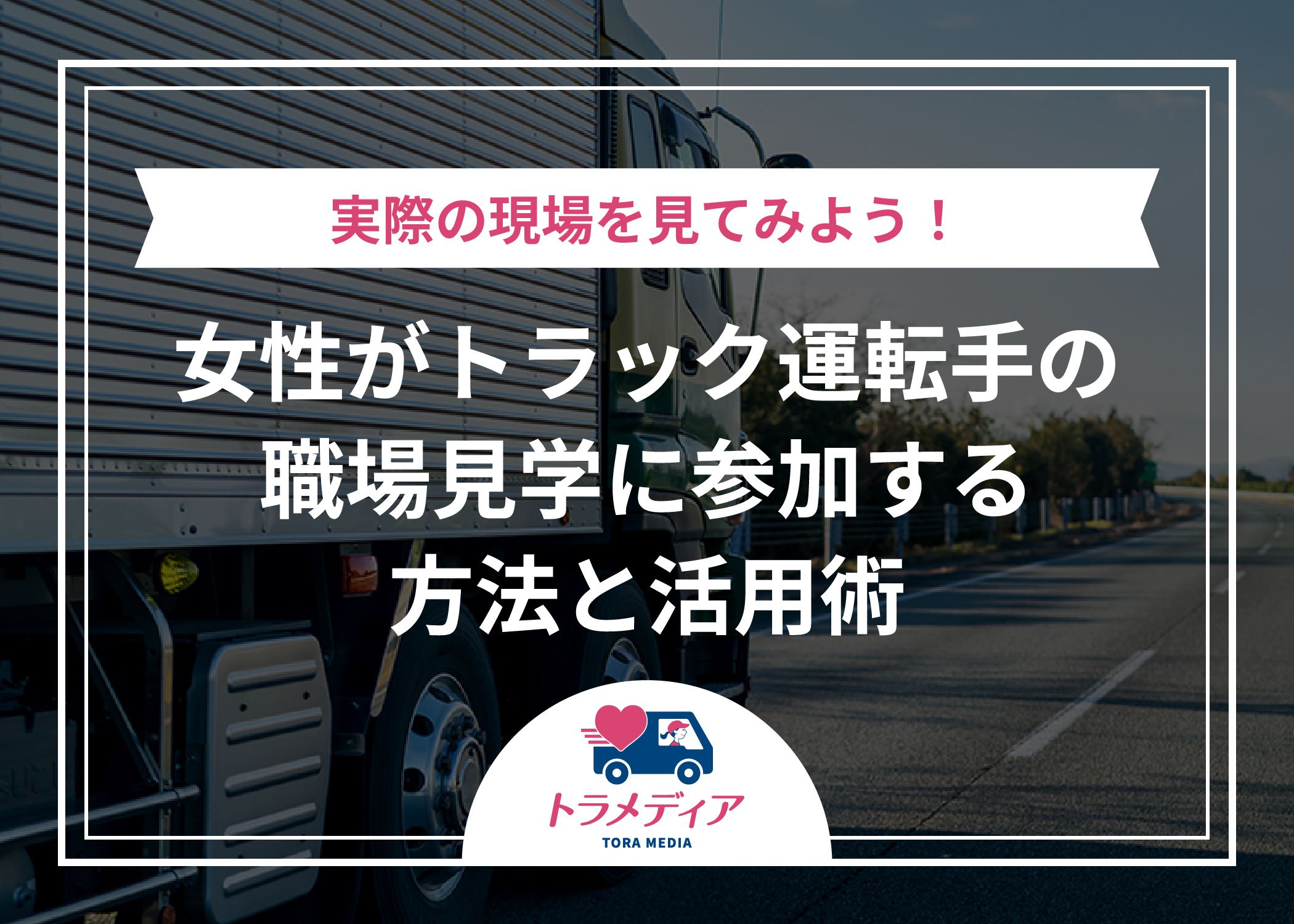 女性がトラック運転手の職場見学に参加する方法と活用術