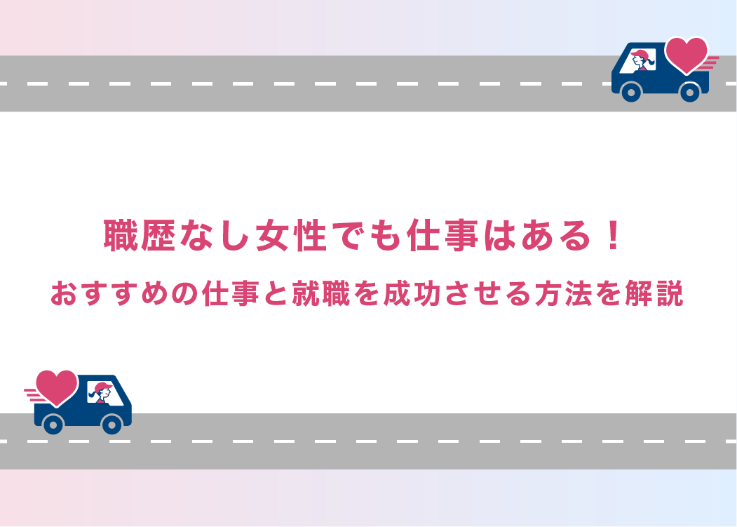 職歴なし女性でも仕事はある！おすすめの仕事と就職を成功させる方法を解説