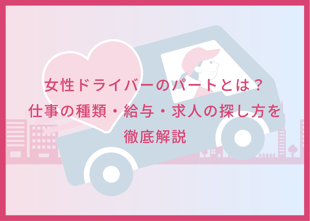 女性ドライバーのパートとは？仕事の種類・給与・求人の探し方を徹底解説