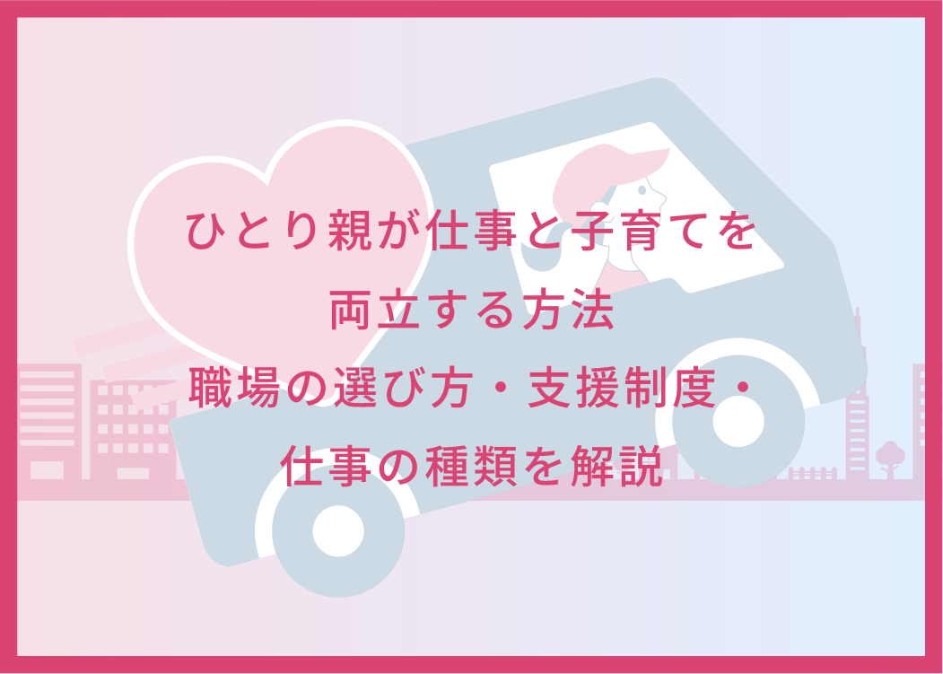 ひとり親が仕事と子育てを両立する方法｜職場の選び方・支援制度・仕事の種類を解説