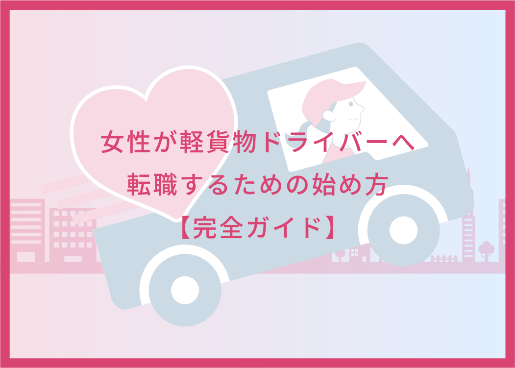 女性が軽貨物ドライバーへ転職するための始め方【完全ガイド】