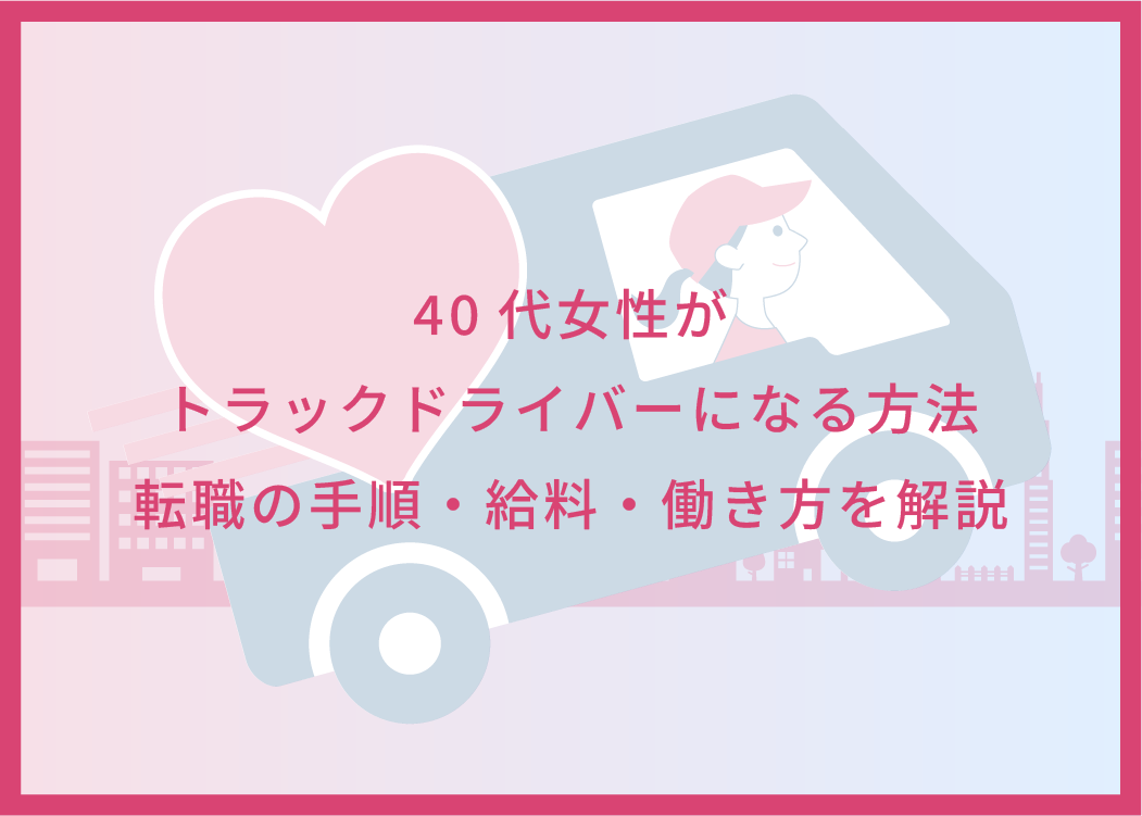 40代女性がトラックドライバーになる方法｜転職の手順・給料・働き方を解説