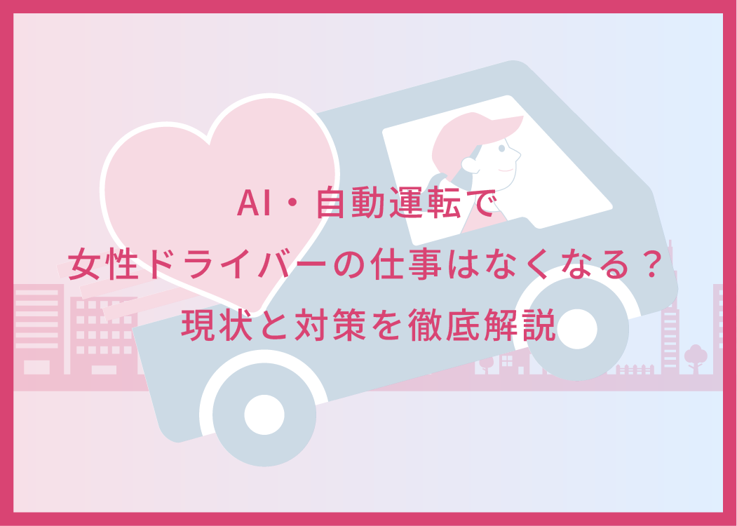 AI・自動運転で女性ドライバーの仕事はなくなる？現状と対策を徹底解説