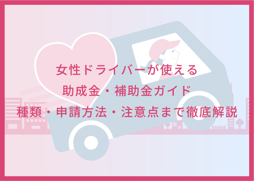 女性ドライバーが使える助成金・補助金ガイド｜種類・申請方法・注意点まで徹底解説