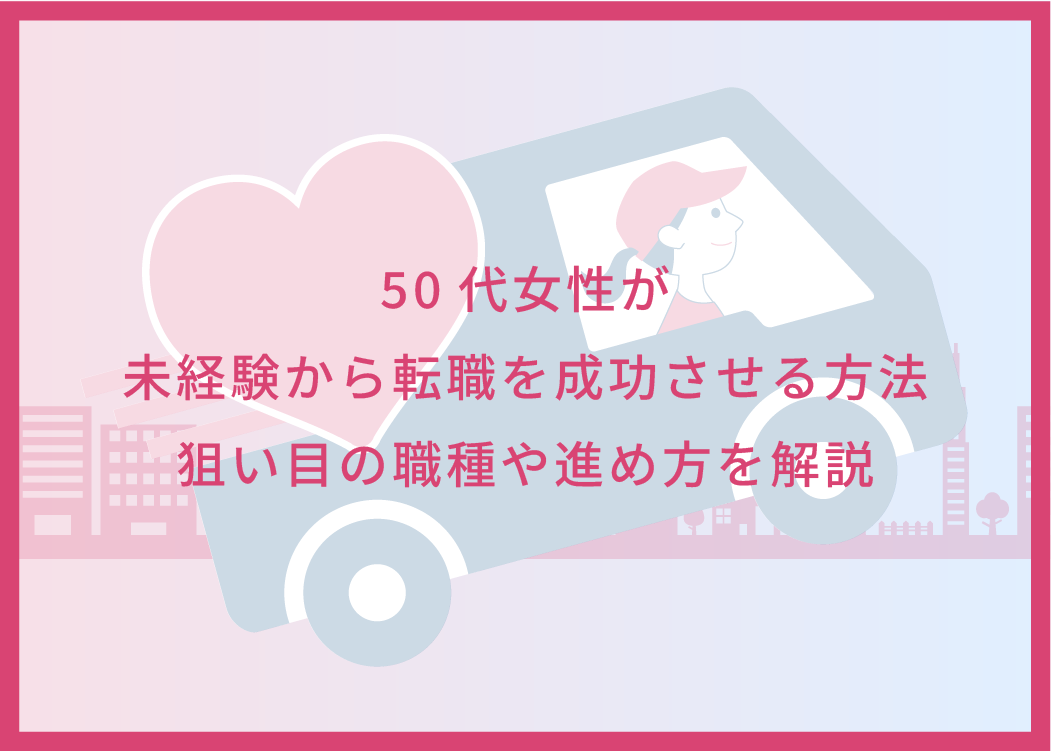 50代女性が未経験から転職を成功させる方法｜狙い目の職種や進め方を解説