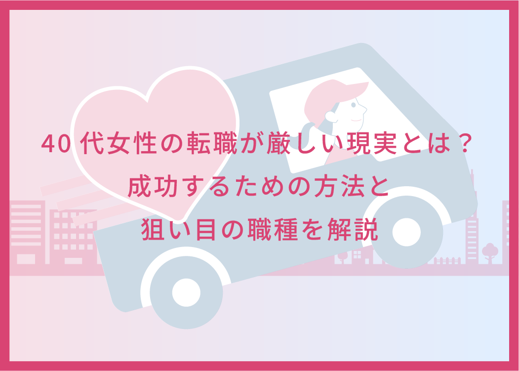 40代女性の転職が厳しい現実とは？成功するための方法と狙い目の職種を解説
