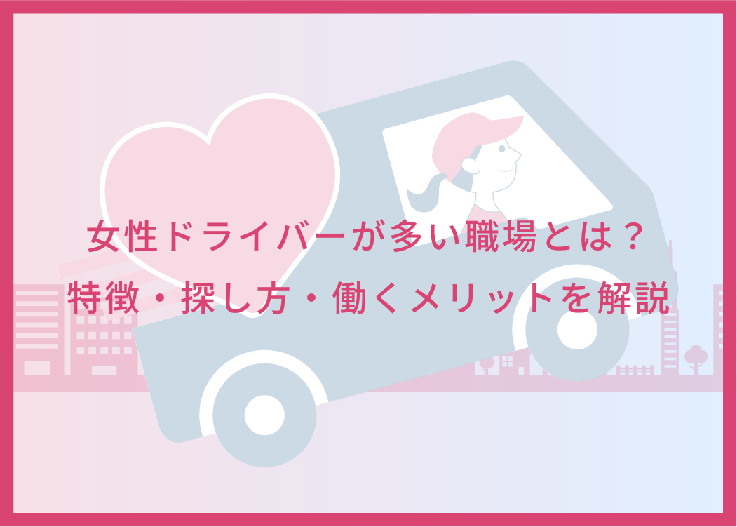 女性ドライバーが多い職場とは?特徴・探し方・働くメリットを解説