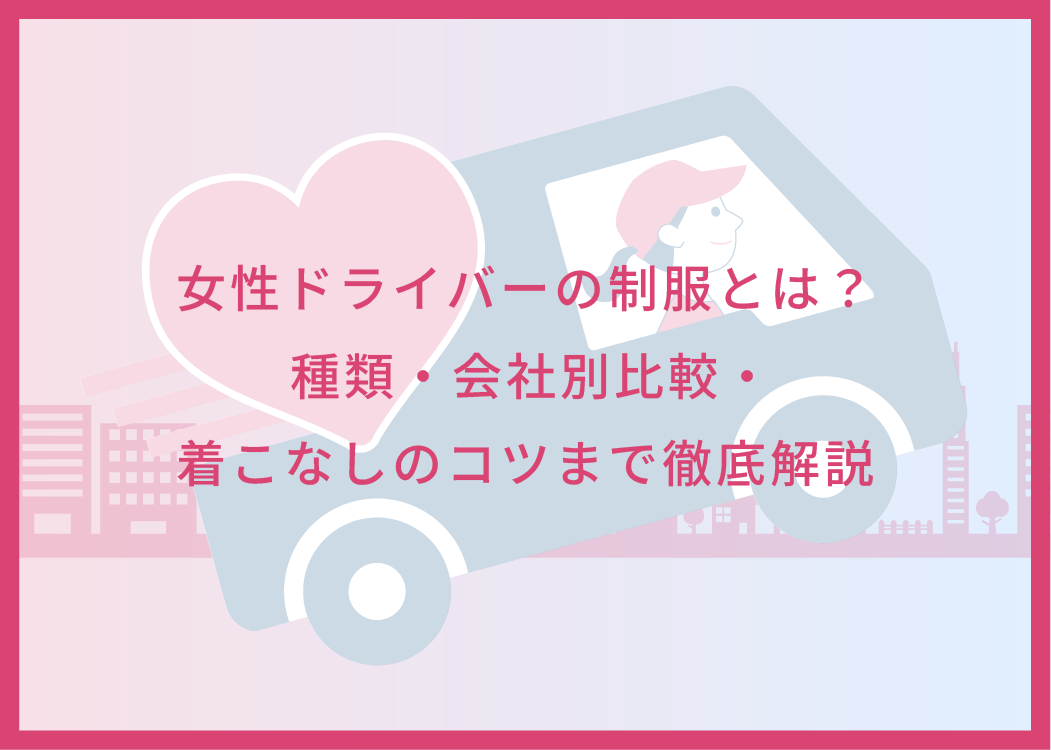 女性ドライバーの制服とは？種類・会社別比較・着こなしのコツまで徹底解説