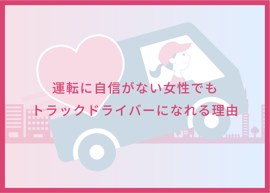 運転に自信がない女性でもトラックドライバーになれる理由｜トラガール