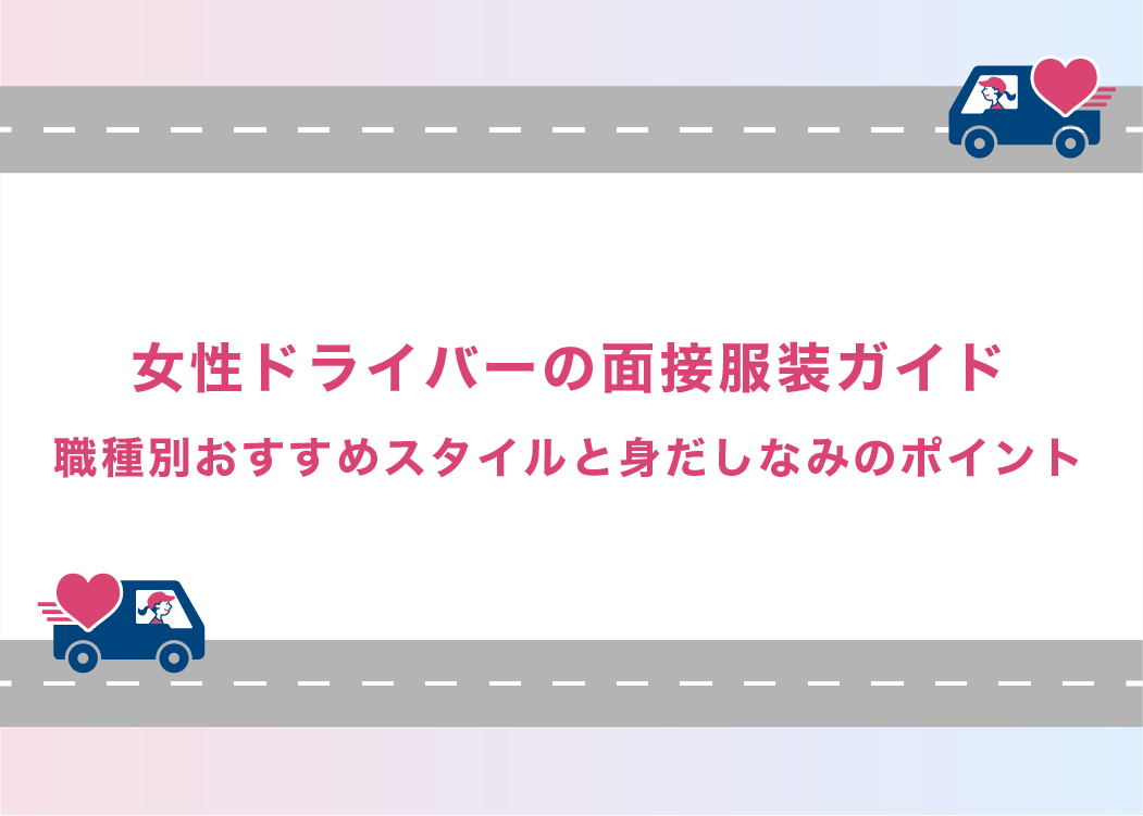 女性ドライバーの面接服装ガイド｜職種別おすすめスタイルと身だしなみのポイント