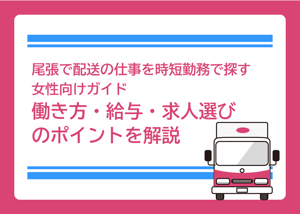 尾張で配送の仕事を時短勤務で探す女性向けガイド｜働き方・給与・求人選びのポイントを解説