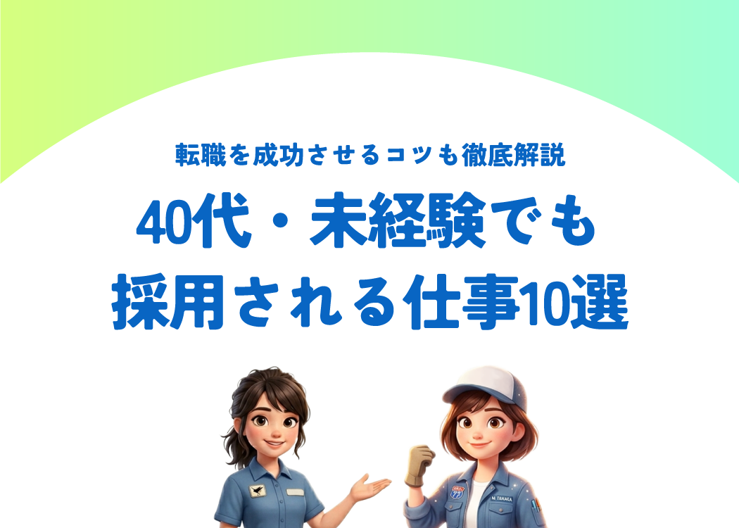 40代・未経験でも採用される仕事10選｜転職を成功させるコツも徹底解説