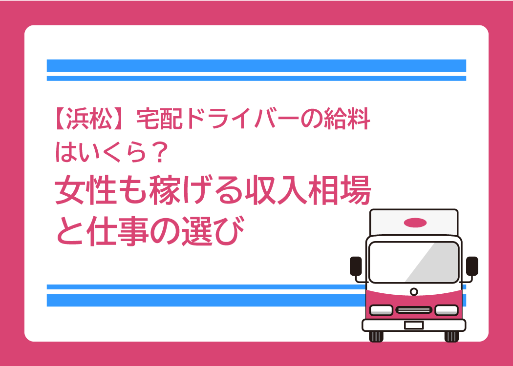 【浜松】宅配ドライバーの給料はいくら？女性も稼げる収入相場と仕事の選び方