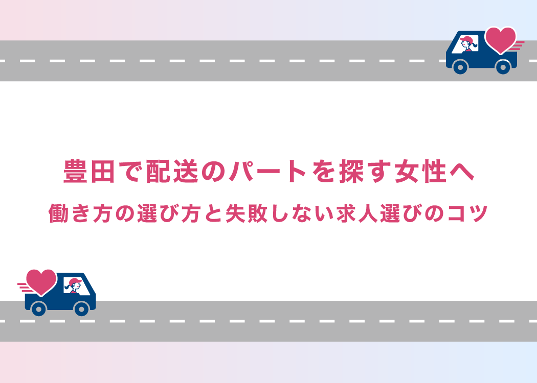 豊田で配送のパートを探す女性へ｜働き方の選び方と失敗しない求人選びのコツ