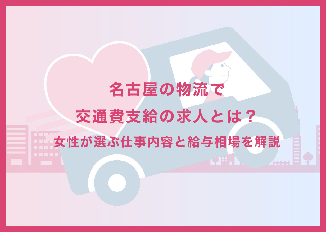 名古屋の物流で交通費支給の求人とは？女性が選ぶ仕事内容と給与相場を解説