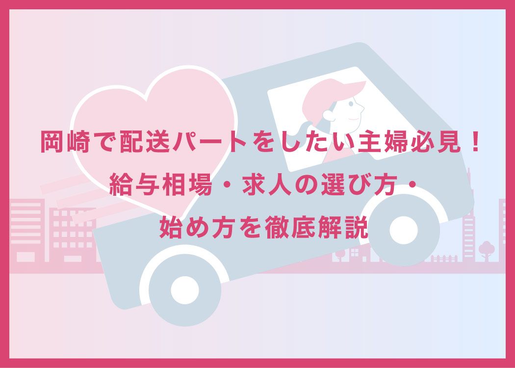岡崎で配送パートをしたい主婦必見！給与相場・求人の選び方・始め方を徹底解説