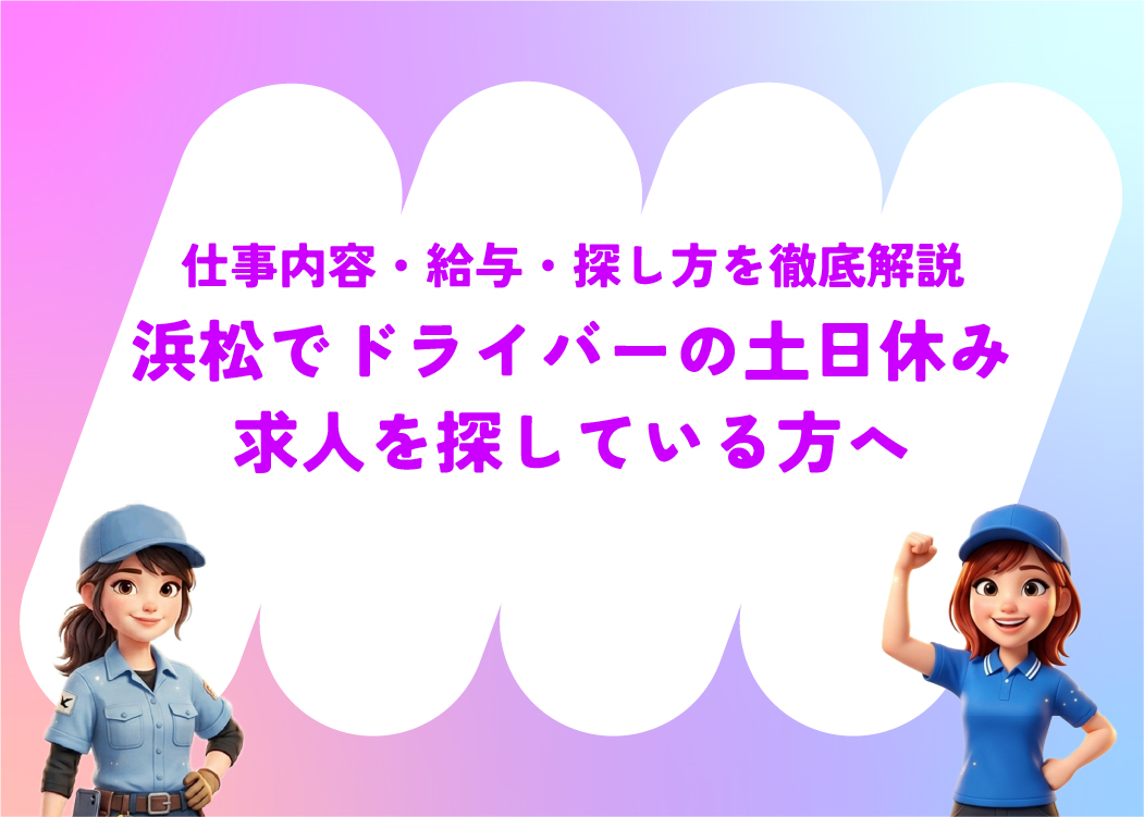 浜松でドライバーの土日休み求人を探している方へ｜仕事内容・給与・探し方を徹底解説