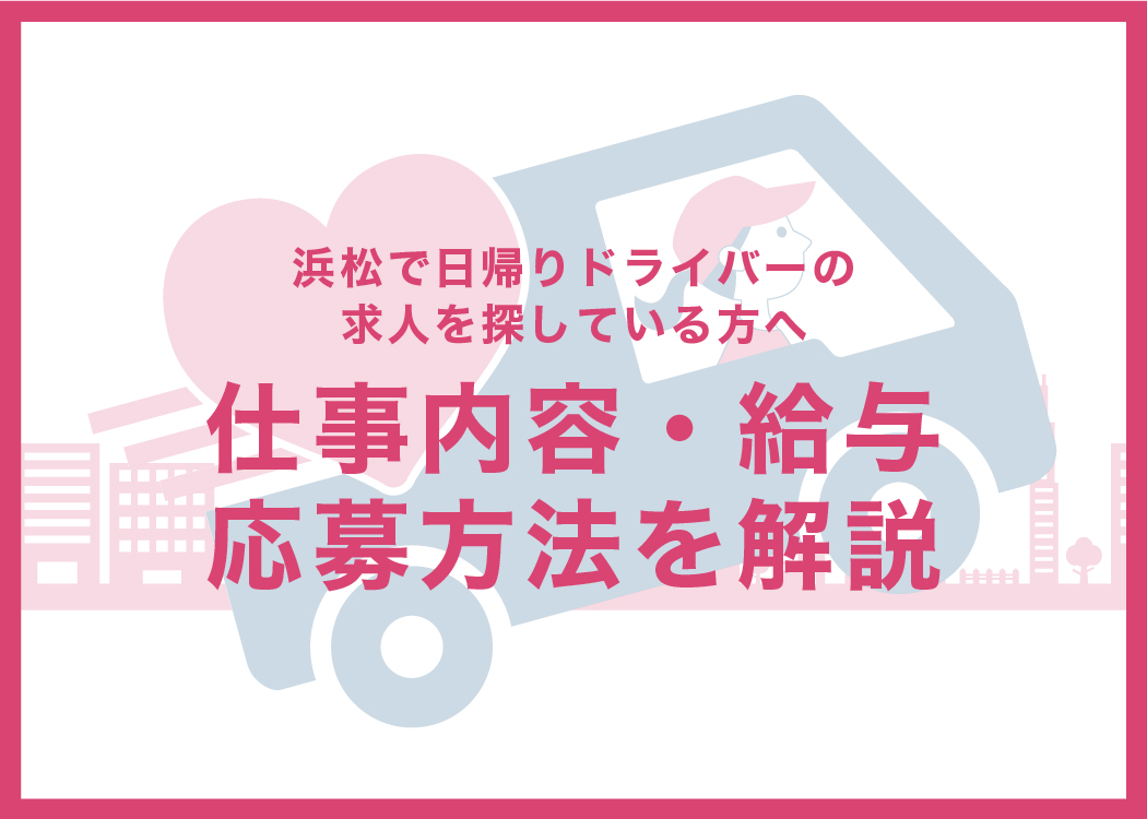 浜松で日帰りドライバーの求人を探している方へ｜仕事内容・給与・応募方法を解説