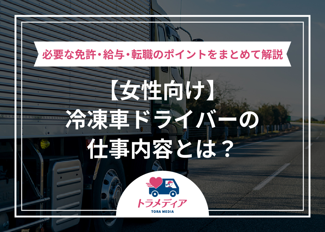 【女性向け】冷凍車ドライバーの仕事内容とは？必要な免許・給与・転職のポイントをまとめて解説