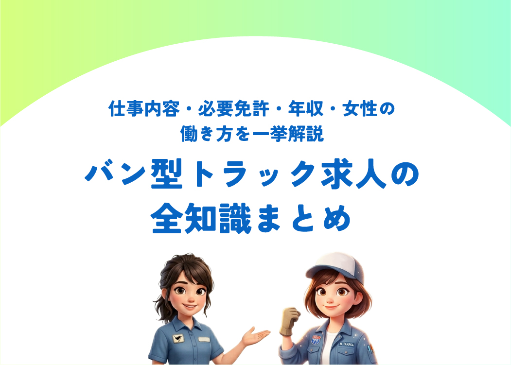 バン型トラック求人の全知識まとめ｜仕事内容・必要免許・年収・女性の働き方を一挙解説