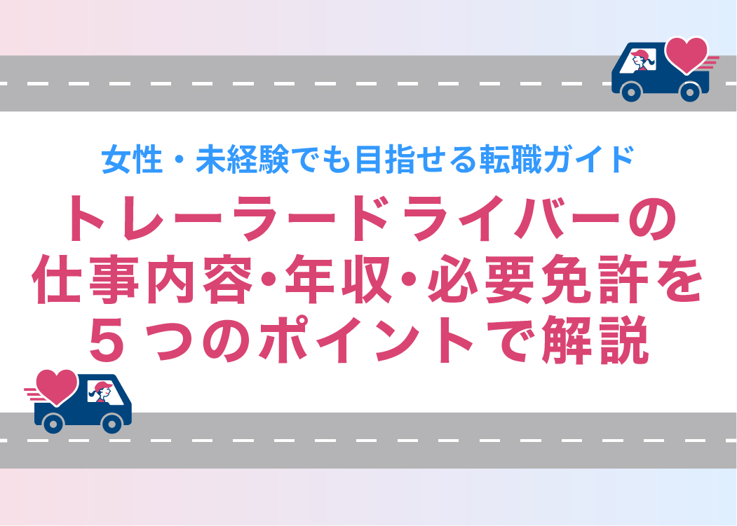 トレーラードライバーの仕事内容・年収・必要免許を5つのポイントで解説｜女性・未経験でも目指せる転職ガイド