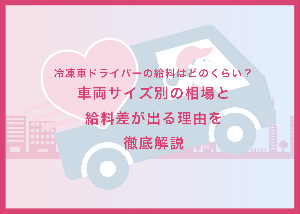 冷凍車ドライバーの給料はどのくらい？車両サイズ別の相場と給料差が出る理由を徹底解説