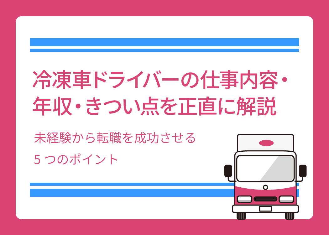 冷凍車ドライバーの仕事内容・年収・きつい点を正直に解説｜未経験から転職を成功させる5つのポイント
