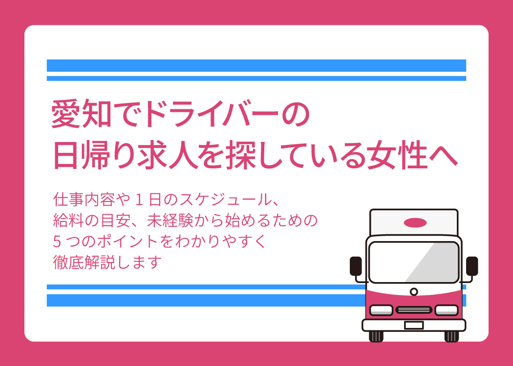 愛知でドライバーの日帰り求人を探している女性へ|仕事内容や1日のスケジュール、給料の目安、未経験から始めるための5つのポイントをわかりやすく徹底解説します