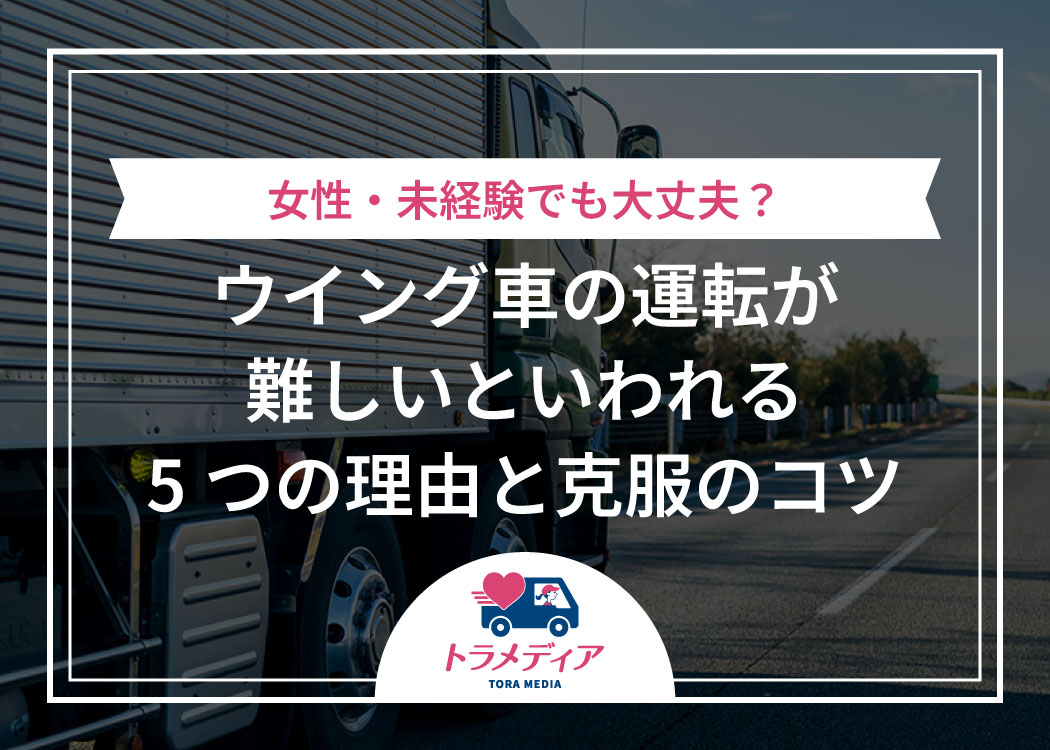 ウイング車の運転が難しいといわれる5つの理由と克服のコツ｜女性・未経験でも大丈夫？