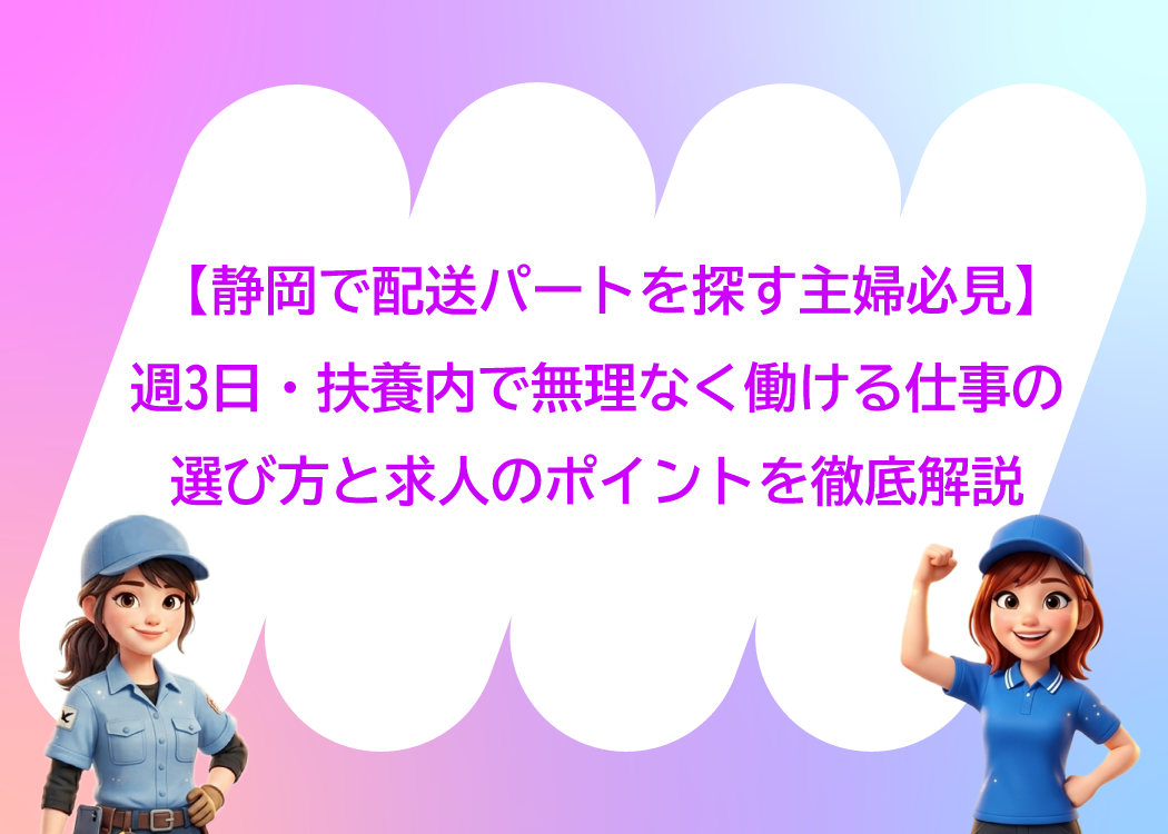 【静岡で配送パートを探す主婦必見】週3日・扶養内で無理なく働ける仕事の選び方と求人のポイントを徹底解説