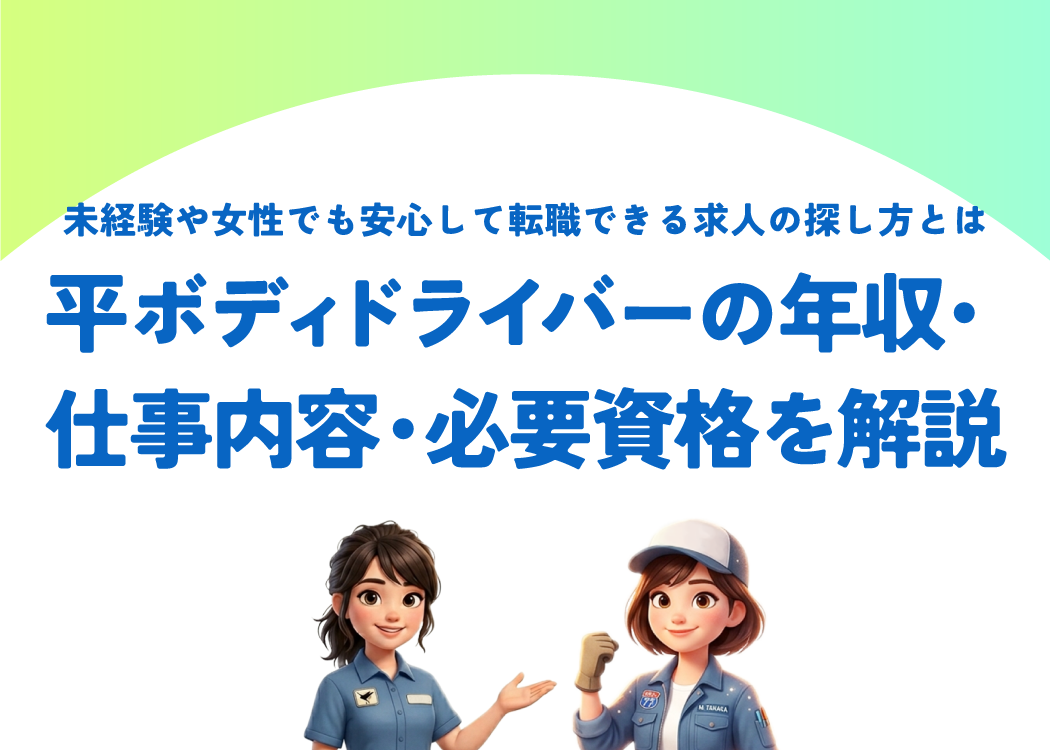 平ボディドライバーの年収・仕事内容・必要資格を解説｜未経験や女性でも安心して転職できる求人の探し方とは