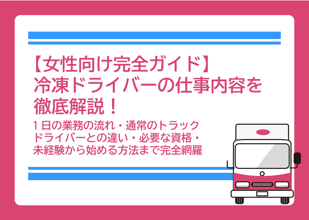 【女性向け完全ガイド】冷凍ドライバーの仕事内容を徹底解説！1日の業務の流れ・通常のトラックドライバーとの違い・必要な資格・未経験から始める方法まで完全網羅でお届けします