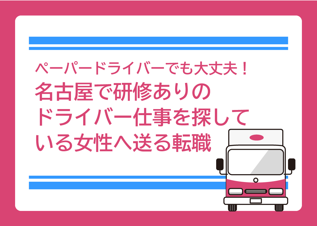 ペーパードライバーでも大丈夫！名古屋で研修ありのドライバー仕事を探している女性へ送る転職