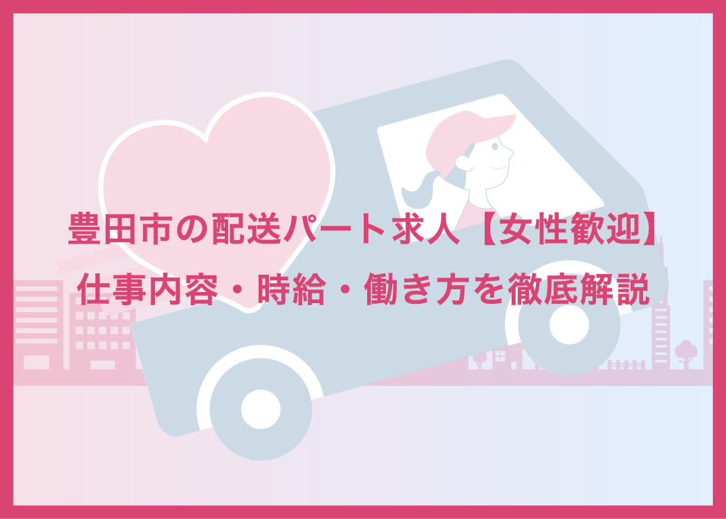 豊田市の配送パート求人【女性歓迎】仕事内容・時給・働き方を徹底解説