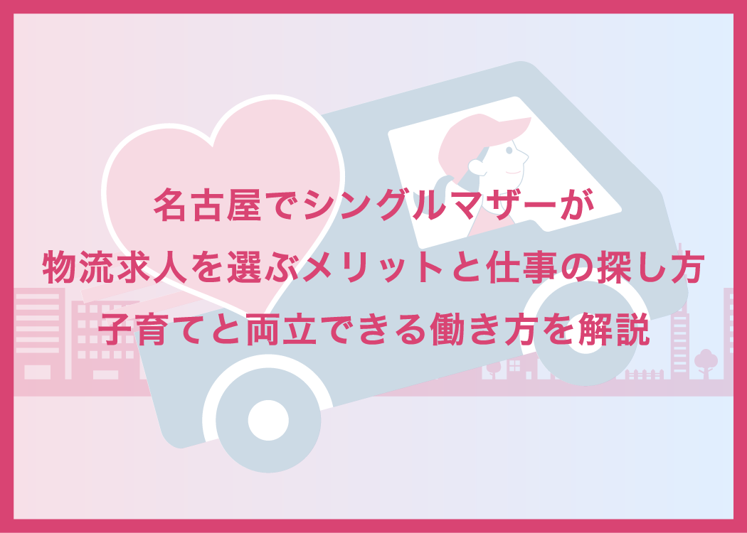 名古屋でシングルマザーが物流求人を選ぶメリットと仕事の探し方｜子育てと両立できる働き方を解説