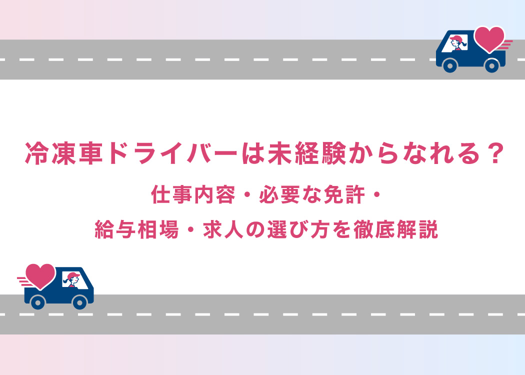 冷凍車ドライバーは未経験からなれる？仕事内容・必要な免許・給与相場・求人の選び方を徹底解説